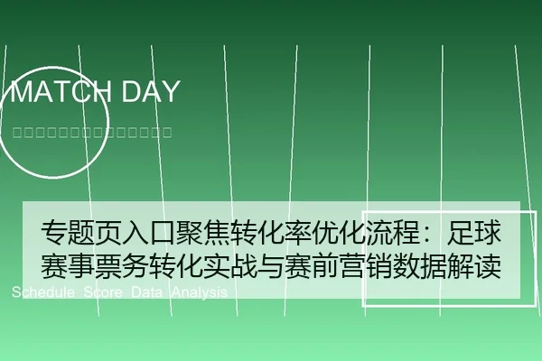 专题页入口聚焦转化率优化流程：足球赛事票务转化实战与赛前营销数据解读
